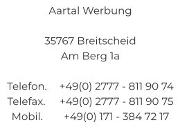 Aartal Werbung  35767 Breitscheid Am Berg 1a  Telefon.	+49(0) 2777 - 811 90 74 Telefax.	+49(0) 2777 - 811 90 75 Mobil.	+49(0) 171 - 384 72 17
